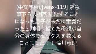 (中文字幕) [venx-119] 緊急筆下ろし相姦 結婚することになった息子が未だに童貞だったと判明！慌てた母親が自分の身体でセックスを教えることにした！！ 滝川恵理