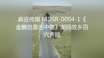 麻豆传媒 MDSR-0004-1《金麟岂是池中物》龙回故乡百穴齐插