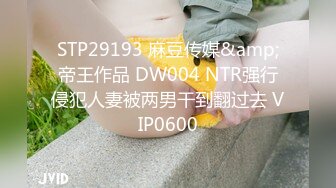 STP29193 麻豆传媒&amp;帝王作品 DW004 NTR强行侵犯人妻被两男干到翻过去 VIP0600