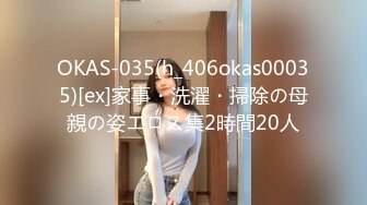 OKAS-035(h_406okas00035)[ex]家事・洗濯・掃除の母親の姿エロス集2時間20人