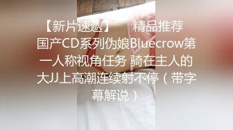 【新片速遞】❤️精品推荐❤国产CD系列伪娘Bluecrow第一人称视角任务 骑在主人的大JJ上高潮连续射不停（带字幕解说）