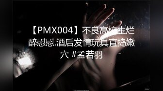 【PMX004】不良高校生烂醉慰慰.酒后发情玩具直捣嫩穴 #孟若羽