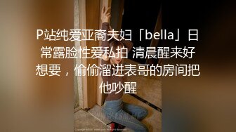 P站纯爱亚裔夫妇「bella」日常露脸性爱私拍 清晨醒来好想要，偷偷溜进表哥的房间把他吵醒