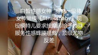 ✿白皙性感女神✿身材一级棒女神嫩模〖fitnessbaby〗现役模特儿要求按摩师给予特殊服务性感蜂腰翘臀，顶级尤物反差