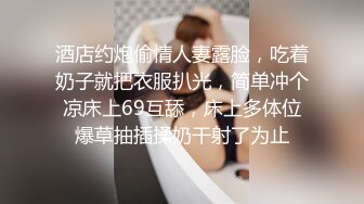 酒店约炮偷情人妻露脸，吃着奶子就把衣服扒光，简单冲个凉床上69互舔，床上多体位爆草抽插揉奶干射了为止