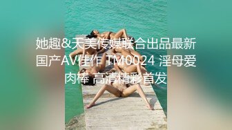 她趣&天美传媒联合出品最新国产AV佳作 TM0024 淫母爱肉棒 高清精彩首发