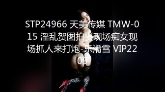 STP24966 天美传媒 TMW-015 淫乱贺图拍摄现场痴女现场抓人来打炮-乐淆雪 VIP2209