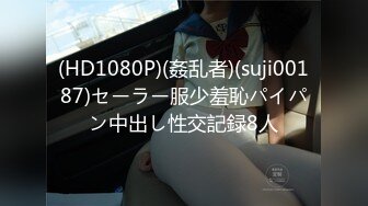 (HD1080P)(姦乱者)(suji00187)セーラー服少羞恥パイパン中出し性交記録8人