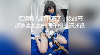  连模特儿都下海了，极品高颜值高挑的气质车模，逼还很紧啊