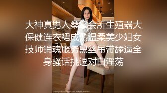 大神真男人桑拿会所生殖器大保健连衣裙成熟温柔美少妇女技师销魂服务黑丝吊带舔逼全身骚话挑逗对白淫荡