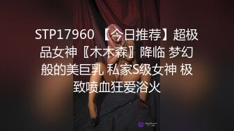 STP17960 【今日推荐】超极品女神〖木木森〗降临 梦幻般的美巨乳 私家S级女神 极致喷血狂爱浴火