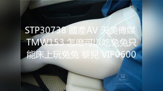 STP30738 國產AV 天美傳媒 TMW153 怎麽可以吃兔兔只能床上玩兔兔 黎兒 VIP0600