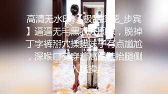 高清无水印]【极品探花_步宾】逼逼无毛黑衣外围妹，脱掉丁字裤掰穴揉搓妹子有点尴尬，深喉口交穿着高跟鞋抬腿侧入猛操