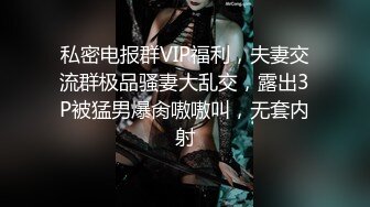 私密电报群VIP福利，夫妻交流群极品骚妻大乱交，露出3P被猛男爆肏嗷嗷叫，无套内射