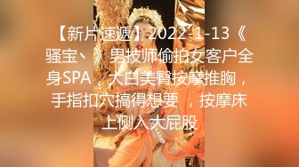 【新片速遞】2022-1-13《骚宝丶》男技师偷拍女客户全身SPA，大白美臀按摩推胸，手指扣穴搞得想要 ，按摩床上侧入大屁股