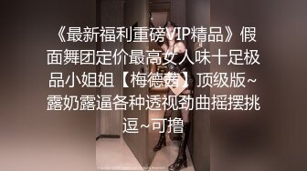 《最新福利重磅VIP精品》假面舞团定价最高女人味十足极品小姐姐【梅德茜】顶级版~露奶露逼各种透视劲曲摇摆挑逗~可撸