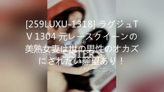 [259LUXU-1318] ラグジュTV 1304 元レースクイーンの美熟女妻は世の男性のオカズにされたい願望あり！