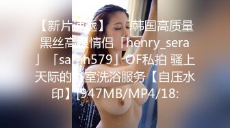 【新片速遞】    ✨韩国高质量黑丝高跟情侣「henry_sera」「sarah579」OF私拍 骚上天际的浴室洗浴服务【自压水印】[947MB/MP4/18: