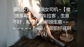 御姐女神！滴滴女司机~【微微落幕】,网约车拉客，生意不好，粉丝扫码照顾生意~~  ~ ~~ ~~！~✨✨✨御姐好骚啊~ (4)