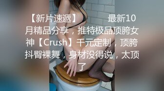 【新片速遞】 ⚫️⚫️最新10月精品分享，推特极品顶胯女神【Crush】千元定制，顶胯抖臀裸舞，身材没得说，太顶了