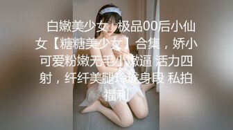 ✿白嫩美少女✿极品00后小仙女【糖糖美少女】合集，娇小可爱粉嫩无毛小嫩逼 活力四射，纤纤美腿玲珑身段 私拍福利