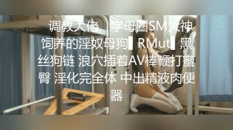 ✿调教大佬✿ 字母圈SM大神饲养的淫奴母狗▌RMut▌黑丝狗链 浪穴插着AV棒鞭打蜜臀 淫化完全体 中出精液肉便器