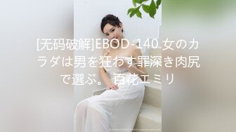 [无码破解]EBOD-140 女のカラダは男を狂わす罪深き肉尻で選ぶ。 百花エミリ