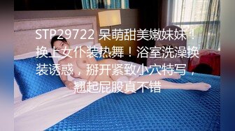 STP29722 呆萌甜美嫩妹妹！换上女仆装热舞！浴室洗澡换装诱惑，掰开紧致小穴特写，翘起屁股真不错