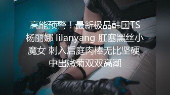 高能预警！最新极品韩国TS杨丽娜 lilanyang 肛塞黑丝小魔女 刺入后庭肉棒无比坚硬 中出嫩菊双双高潮