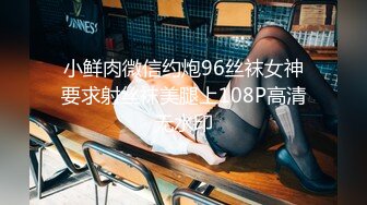 小鲜肉微信约炮96丝袜女神要求射丝袜美腿上108P高清无水印