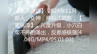 【新片速遞】 2024年11月，新人，女神，神似江疏影，【蜜桃淳】，尺度升级，小穴白浆不停的涌出，反差感极强[4.04G/MP4/05:01:03]