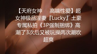 【天府女神❤️高端性爱】超女神极品淫妻『Lucky』土豪专属私拍《3P强制捆绑》高潮了3次后又被玩操两次潮吹超爽