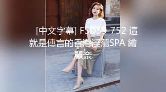    [中文字幕] FSDSS-752 這就是傳言的香港淫蕩SPA 繪麗奈