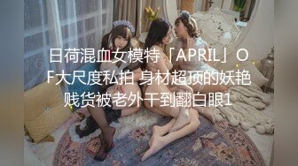 日荷混血女模特「APRIL」OF大尺度私拍 身材超顶的妖艳贱货被老外干到翻白眼1