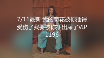 7/11最新 我的菊花被你插得受伤了我要被你插出屎了VIP1196