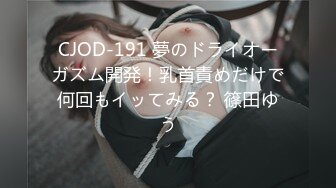 CJOD-191 夢のドライオーガズム開発！乳首責めだけで何回もイッてみる？ 篠田ゆう