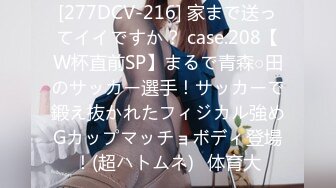 [277DCV-216] 家まで送ってイイですか？ case.208【W杯直前SP】まるで青森○田のサッカー選手！サッカーで鍛え抜かれたフィジカル強めGカップマッチョボディ登場！(超ハトムネ)⇒体育大