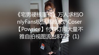 《宅男硬核重磅》万人求档OnlyFans极品高颜大奶Coser【Powrice】付费订阅大量不雅自拍视图流出877P  (1)