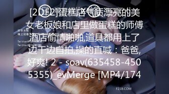 [2DF2]蛋糕店气质漂亮的美女老板娘和店里做蛋糕的师傅酒店偷情啪啪,道具都用上了边干边自拍,操的直喊：爸爸,好爽! 2 - soav(635458-4505355)_evMerge [MP4/174