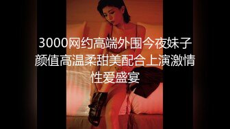 3000网约高端外围今夜妹子颜值高温柔甜美配合上演激情性爱盛宴