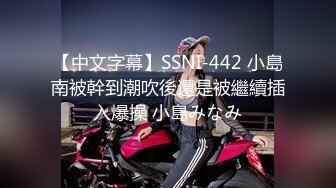 【中文字幕】SSNI-442 小島南被幹到潮吹後還是被繼續插入爆操 小島みなみ