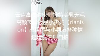 云盘高质泄密！推特美乳无毛高颜离异极品小少妇【rianison】出租屋与小男友各种情趣造爱内射自拍