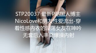 STP20037 最新P站国人博主NicoLove和男友性爱流出-穿着性感内衣的淫荡女友在呻吟 无套后入丰臀爆操内射