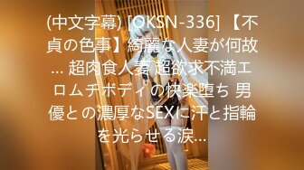 (中文字幕) [OKSN-336] 【不貞の色事】綺麗な人妻が何故… 超肉食人妻 超欲求不満エロムチボディの快楽堕ち 男優との濃厚なSEXに汗と指輪を光らせる涙…