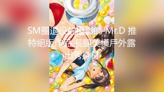 SM圈退役的攝影師 Mr.D 推特絕版作品 長腿美模戶外露出秀身材