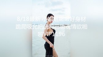 8/18最新 小姐姐嫩嫩好身材跪爬吸允把玩鸡巴销魂情欲啪啪VIP1196