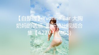 【自整理】Yvonne Bar 大胸奶妈的诱惑  最新流出视频合集【427V】 (406)