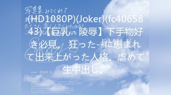 (HD1080P)(Joker)(fc4065843)【巨乳・陵辱】下手物好き必見。 狂った--に恵まれて出来上がった人格。虐めて生中出し。