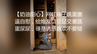 【奶油甜心】网红妹子跳蛋塞逼自慰，给炮友口交足交塞跳蛋尿尿，很是诱惑喜欢不要错过